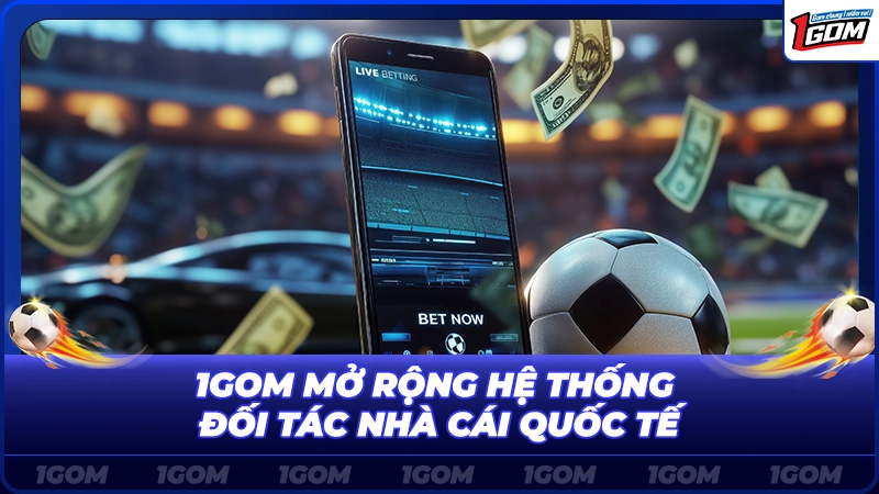 1Gom mở rộng hệ thống đối tác nhà cái quốc tế