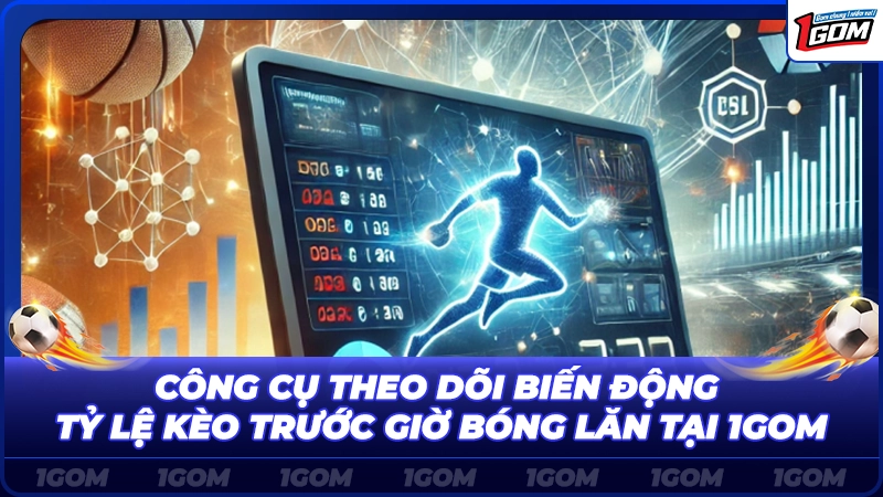 Công cụ theo dõi biến động tỷ lệ kèo trước giờ bóng lăn tại 1Gom