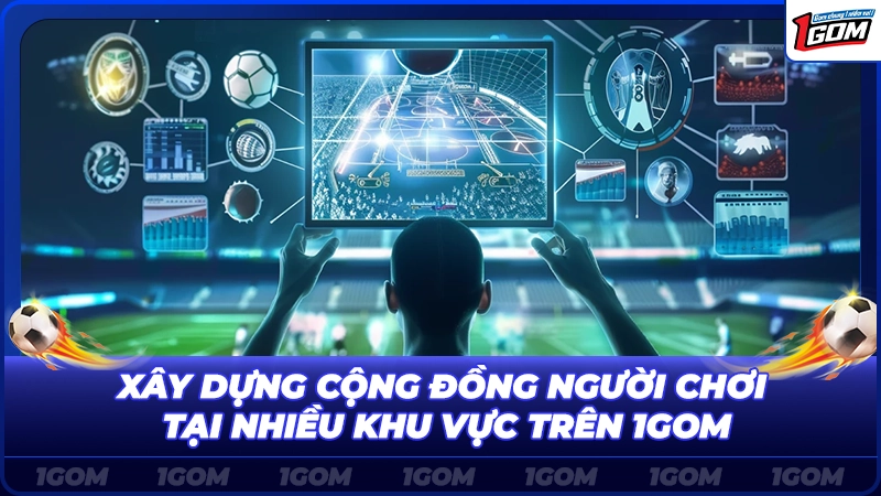 Xây dựng cộng đồng người chơi tại nhiều khu vực trên 1Gom